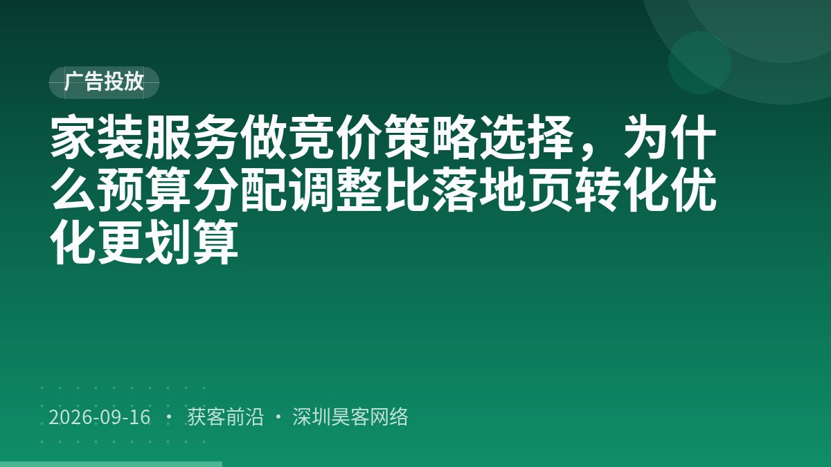 家装服务做竞价策略选择，为什么预算分配调整比落地页转化优化更划算