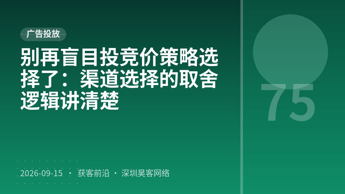 别再盲目投竞价策略选择了:渠道选择的取舍逻辑讲清楚