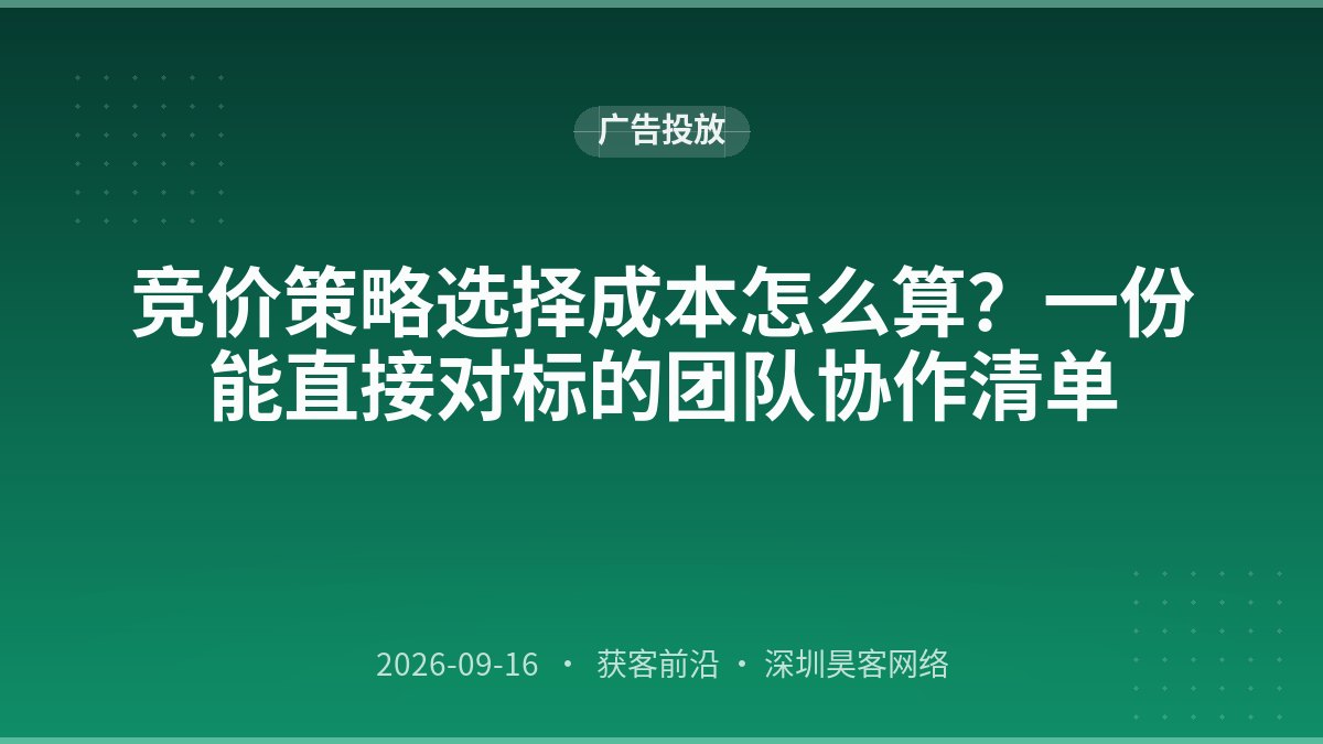 竞价策略选择成本怎么算？一份能直接对标的团队协作清单