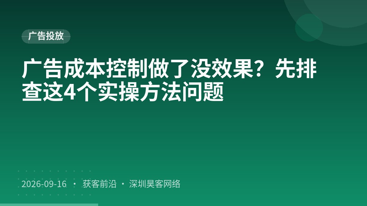 广告成本控制做了没效果?先排查这4个实操方法问题
