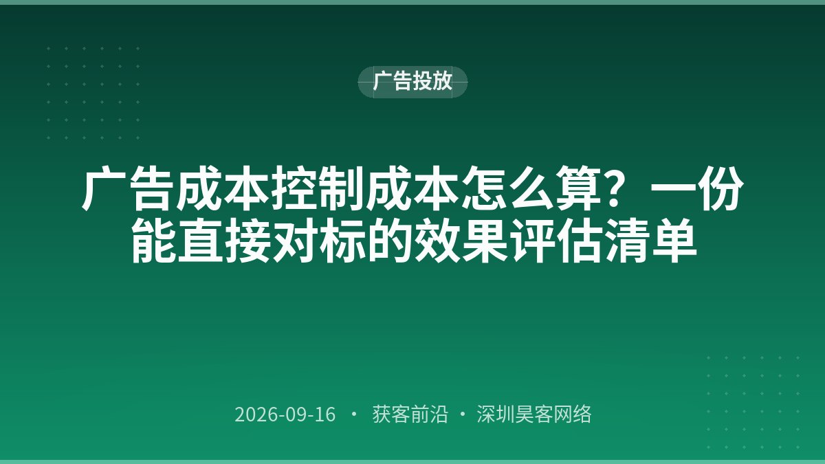 广告成本控制成本怎么算？一份能直接对标的效果评估清单