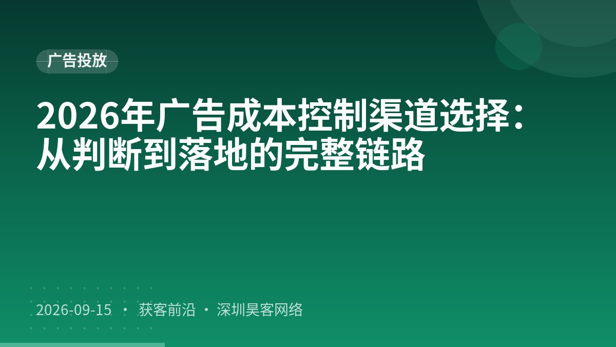 2026年广告成本控制渠道选择：从判断到落地的完整链路