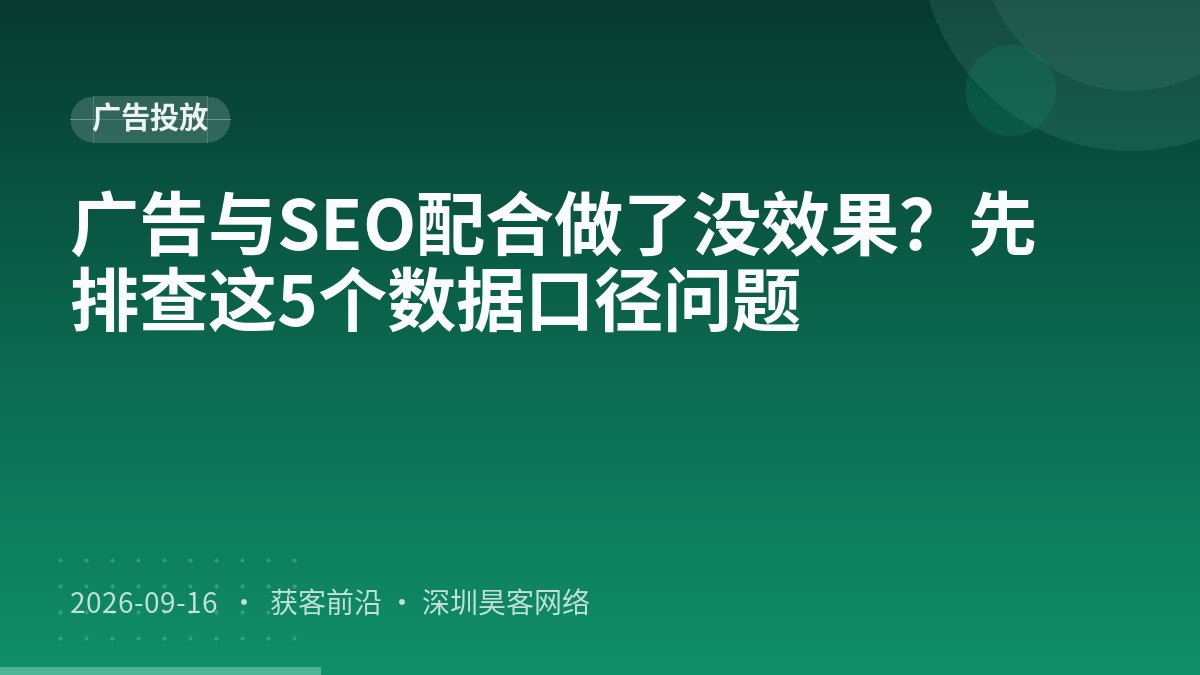 广告与SEO配合做了没效果？先排查这5个数据口径问题