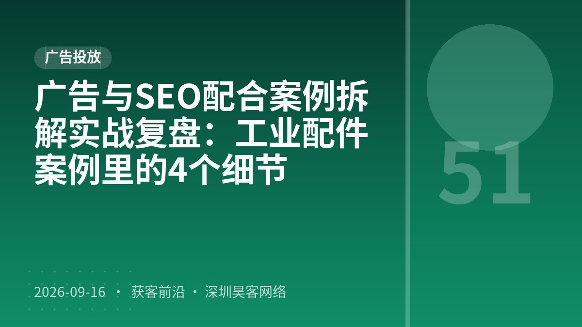 广告与SEO配合案例拆解实战复盘：工业配件案例里的4个细节
