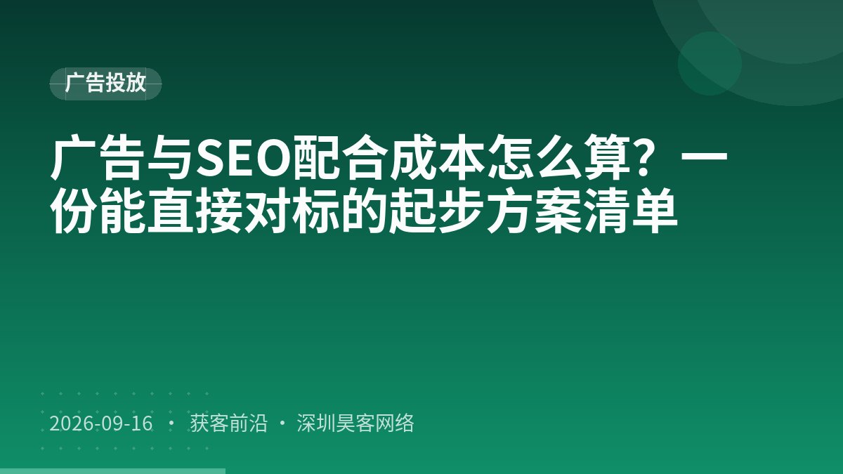广告与SEO配合成本怎么算？一份能直接对标的起步方案清单