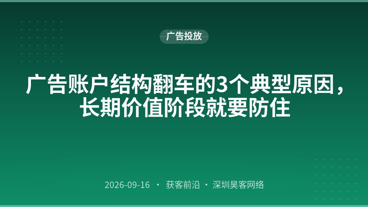 广告账户结构翻车的3个典型原因，长期价值阶段就要防住