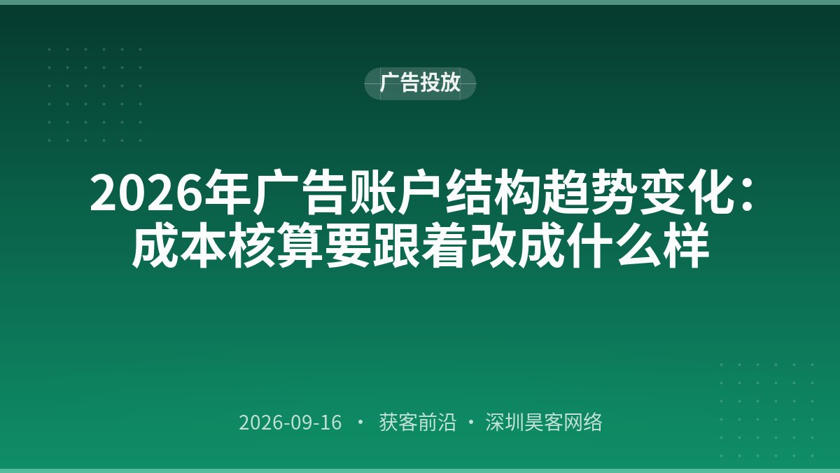 2026年广告账户结构趋势变化：成本核算要跟着改成什么样