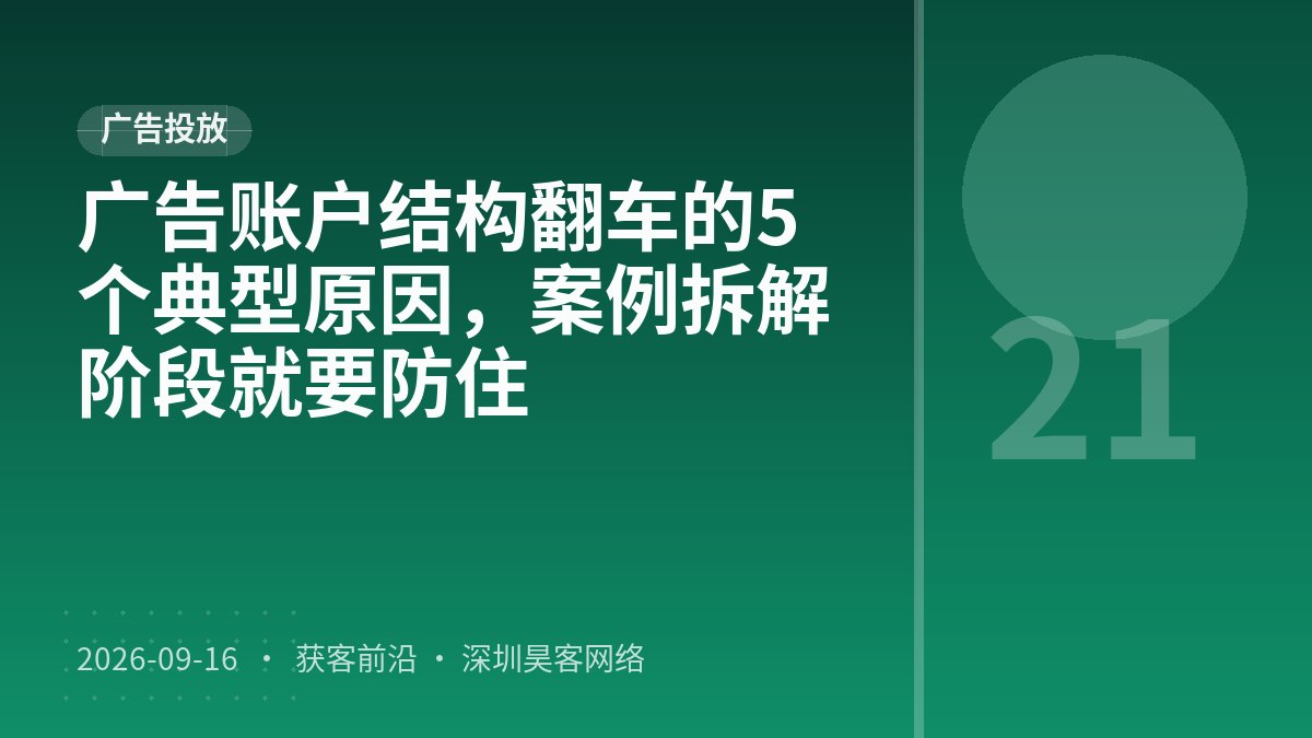 广告账户结构翻车的5个典型原因,案例拆解阶段就要防住