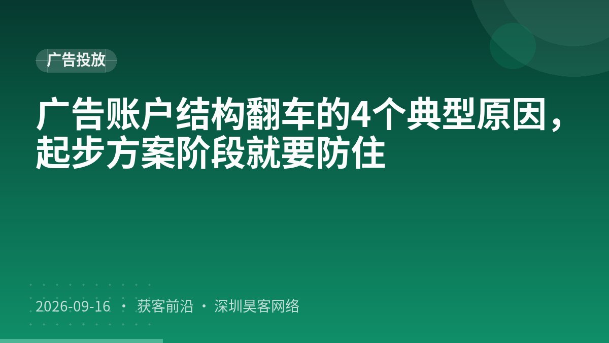 广告账户结构翻车的4个典型原因,起步方案阶段就要防住