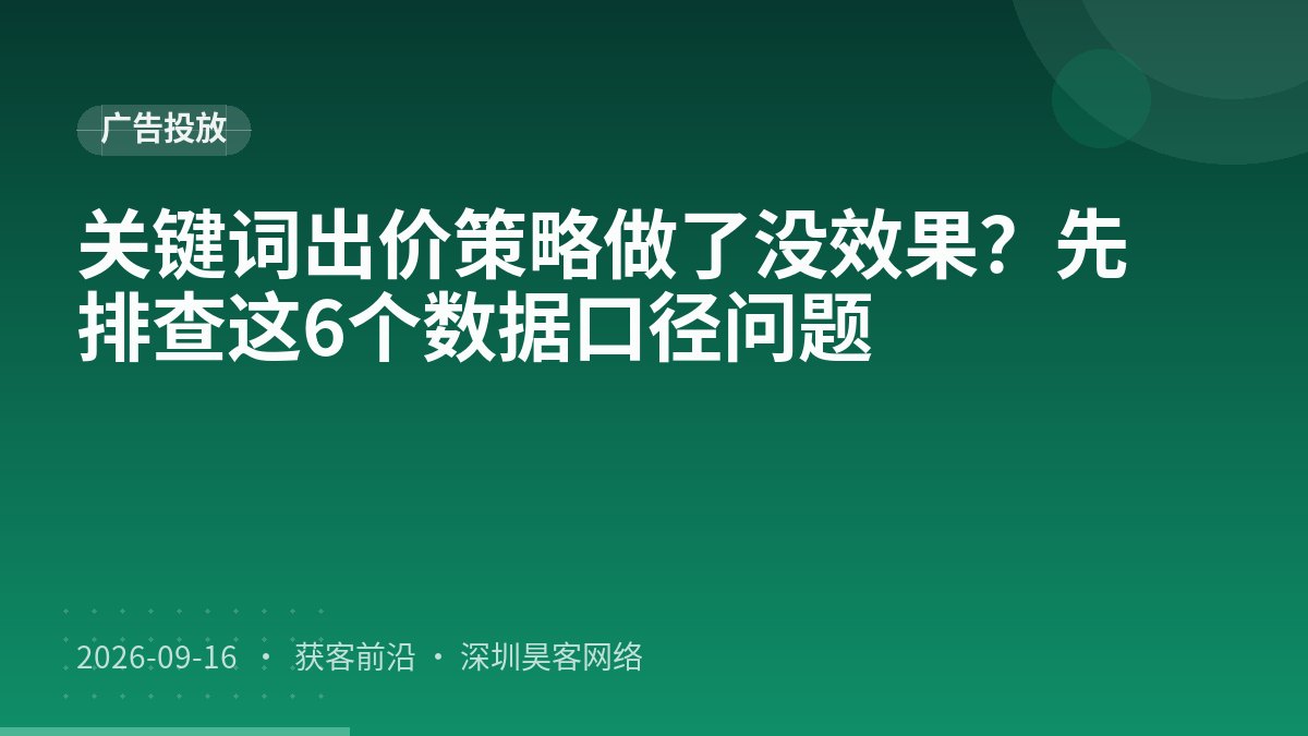 关键词出价策略做了没效果？先排查这6个数据口径问题