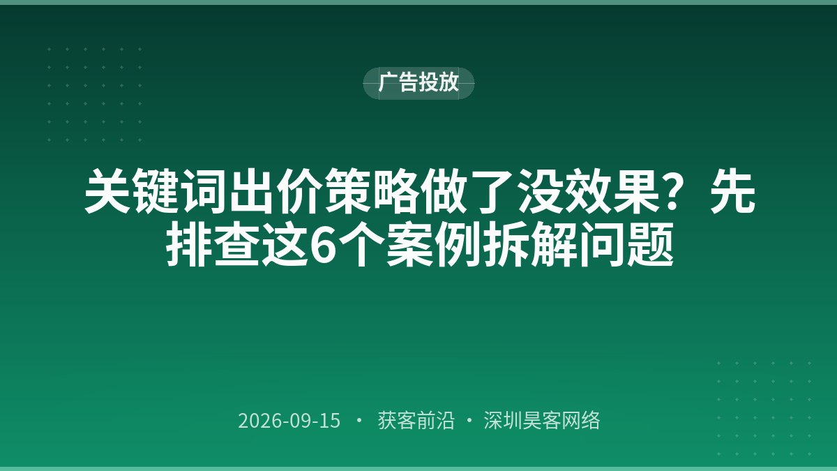 关键词出价策略做了没效果？先排查这6个案例拆解问题
