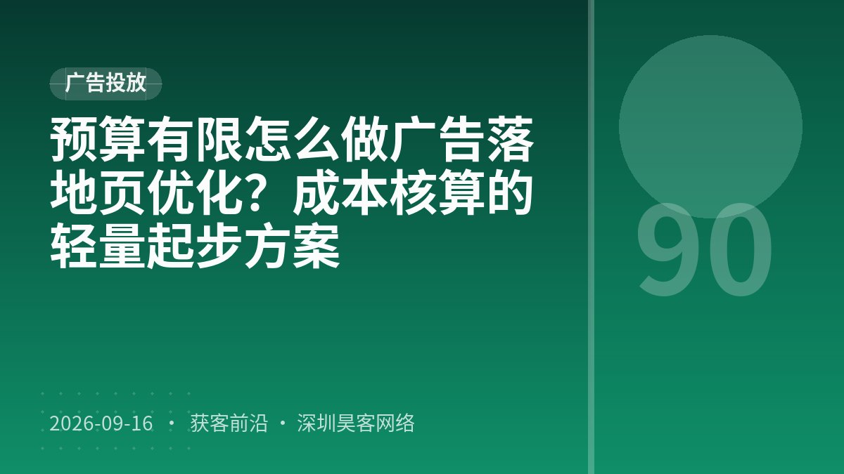 预算有限怎么做广告落地页优化？成本核算的轻量起步方案