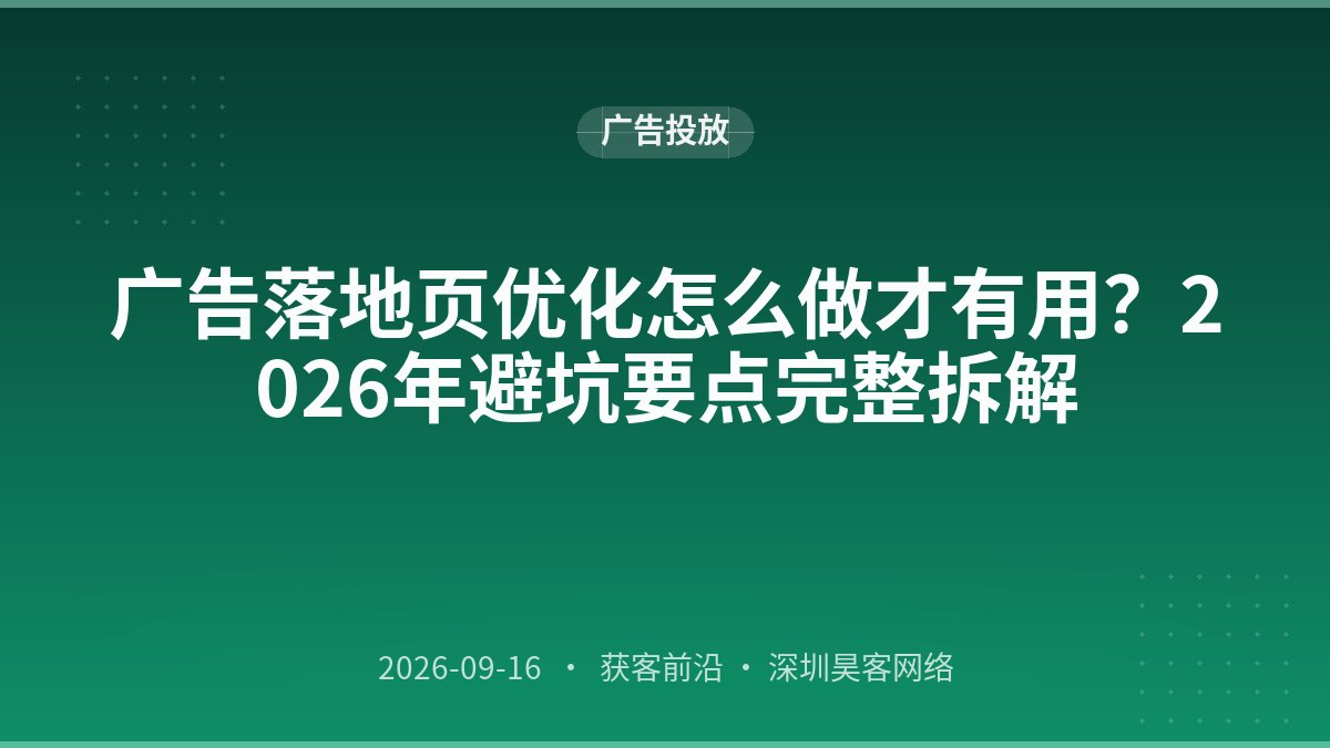 广告落地页优化怎么做才有用?2026年避坑要点完整拆解