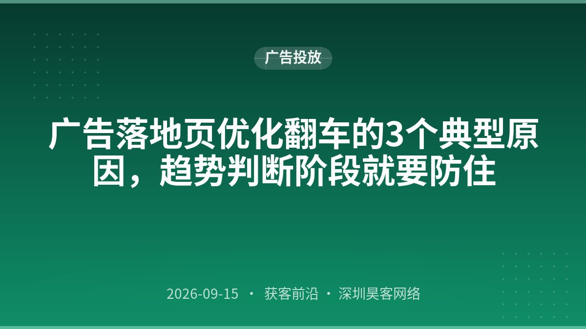 广告落地页优化翻车的3个典型原因，趋势判断阶段就要防住