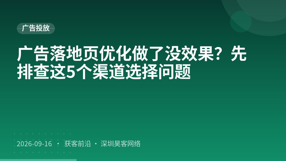 广告落地页优化做了没效果？先排查这5个渠道选择问题