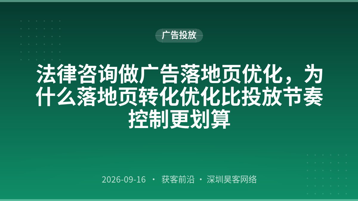 法律咨询做广告落地页优化，为什么落地页转化优化比投放节奏控制更划算