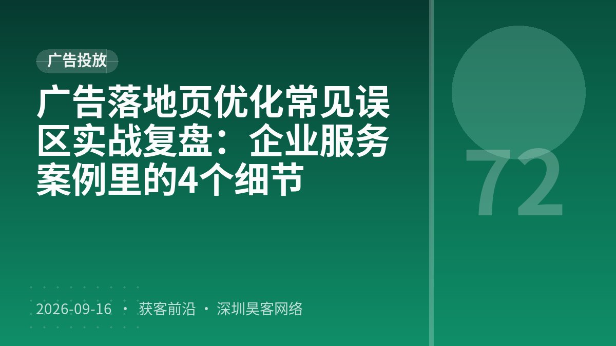 广告落地页优化常见误区实战复盘：企业服务案例里的4个细节