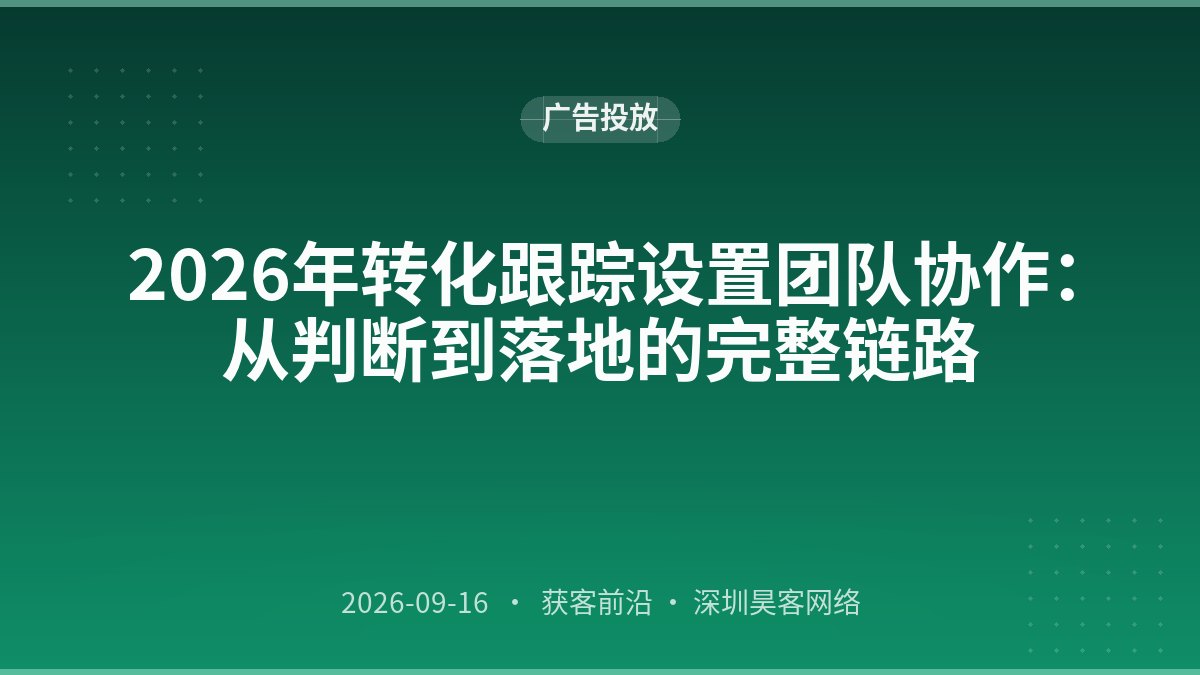 2026年转化跟踪设置团队协作：从判断到落地的完整链路