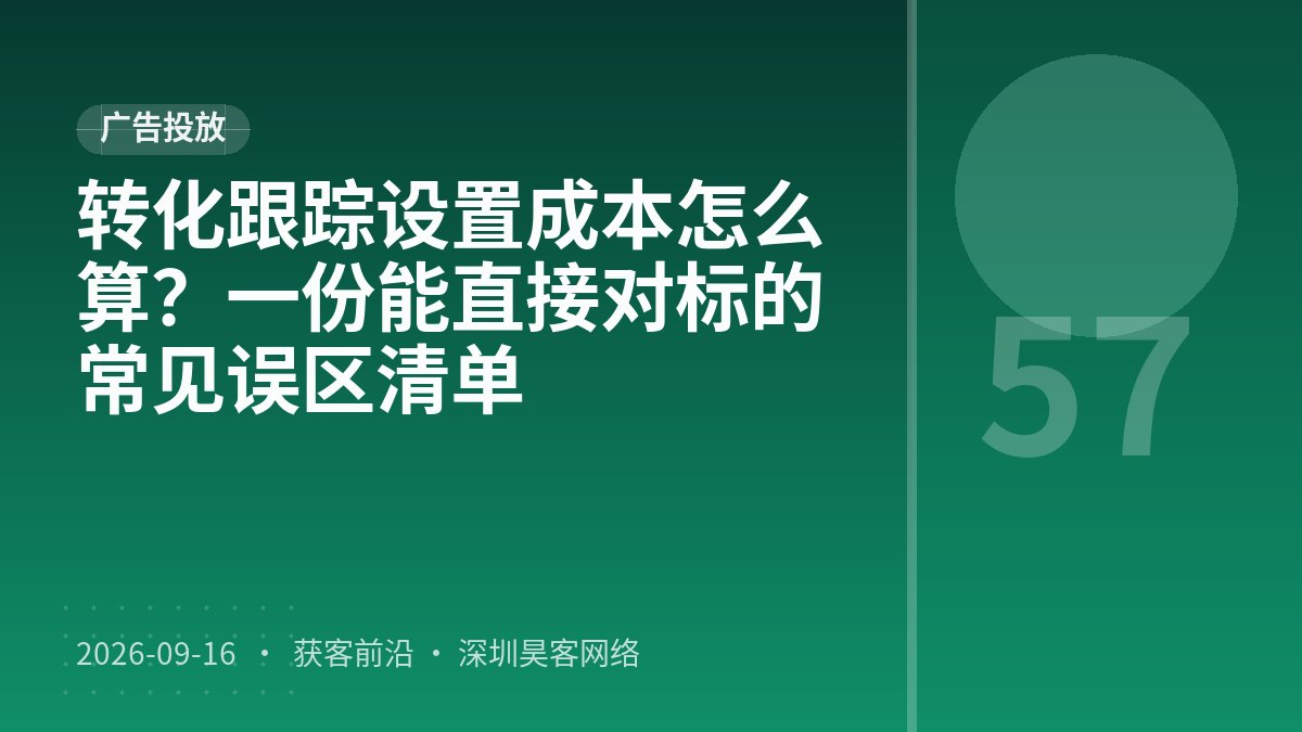 转化跟踪设置成本怎么算？一份能直接对标的常见误区清单