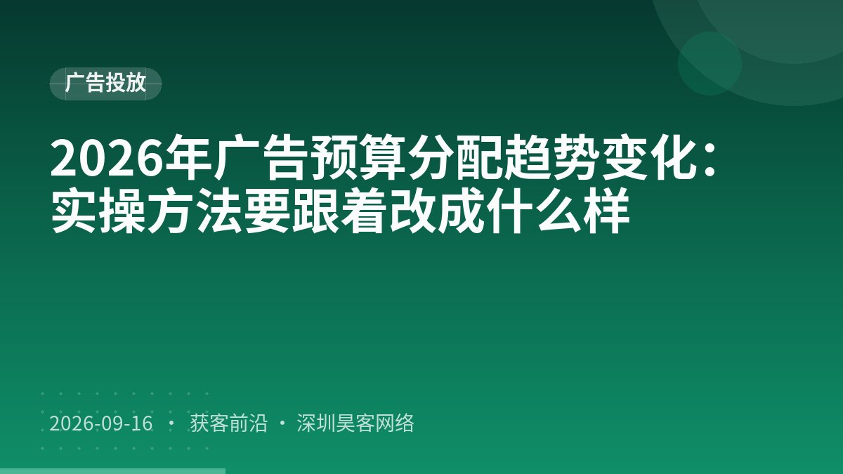 2026年广告预算分配趋势变化：实操方法要跟着改成什么样