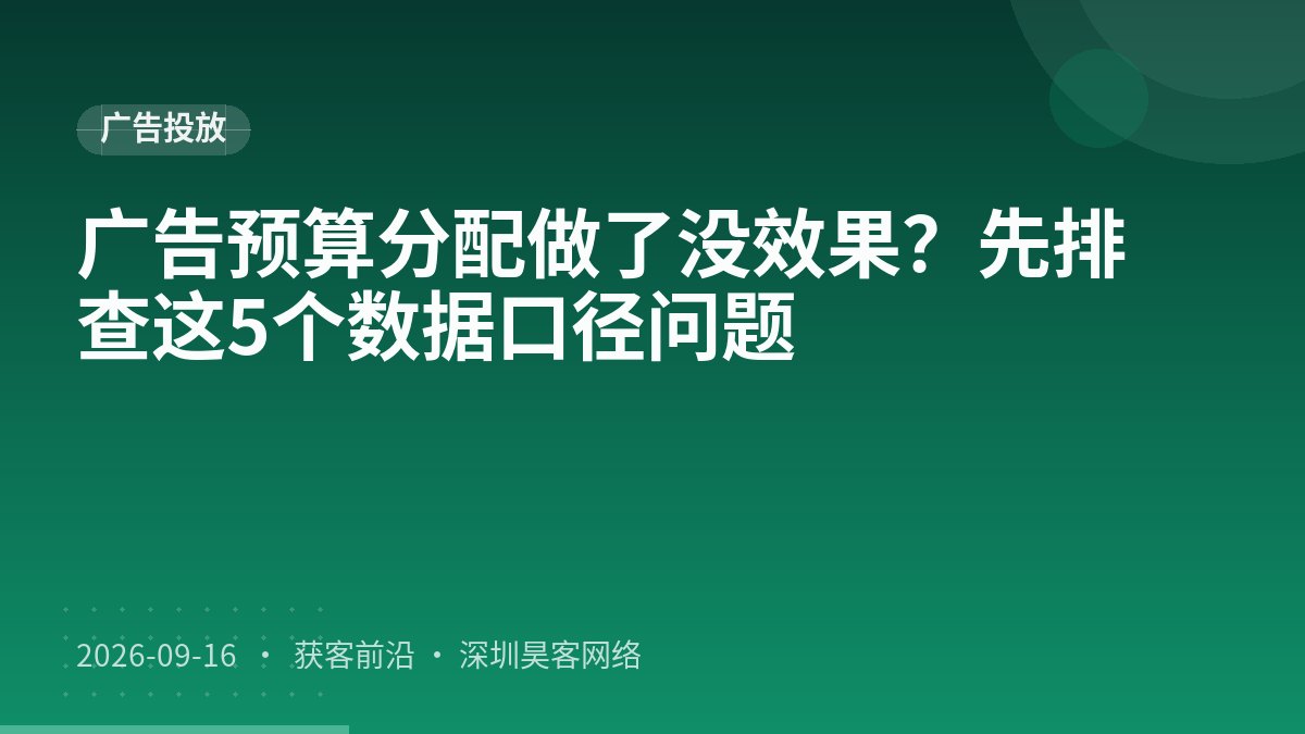 广告预算分配做了没效果?先排查这5个数据口径问题