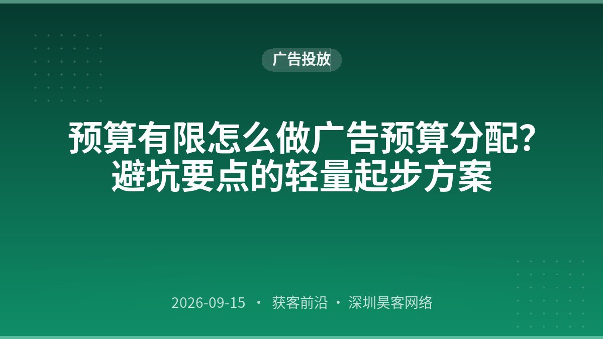预算有限怎么做广告预算分配？避坑要点的轻量起步方案