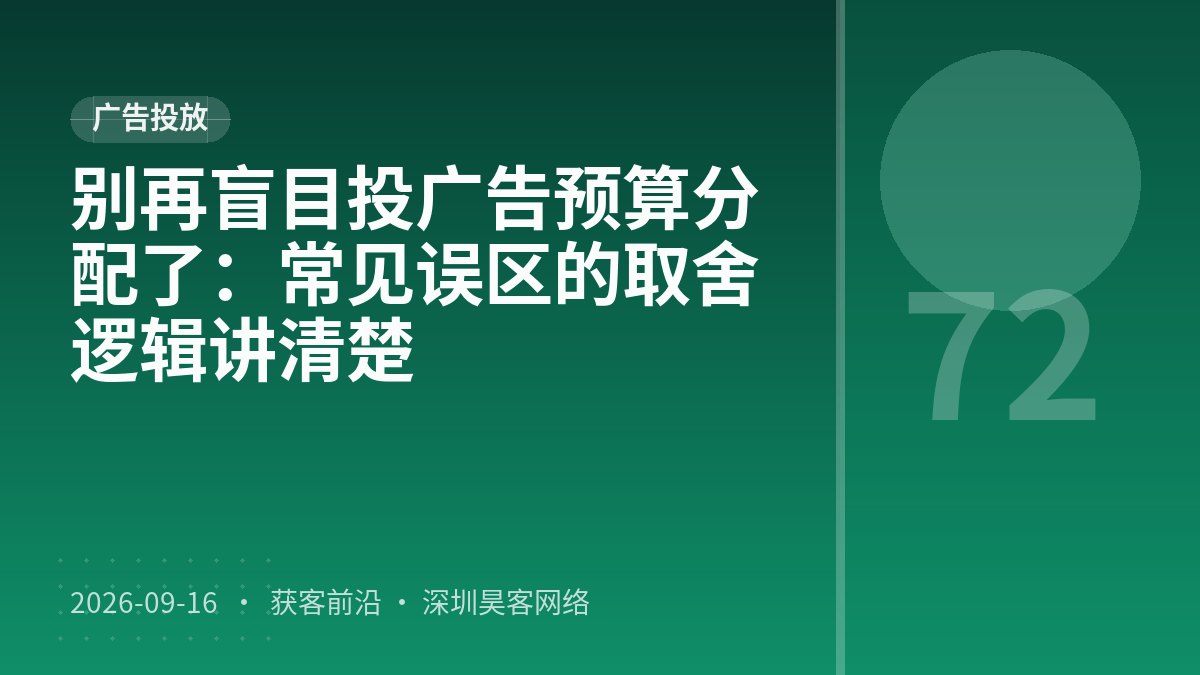 别再盲目投广告预算分配了：常见误区的取舍逻辑讲清楚
