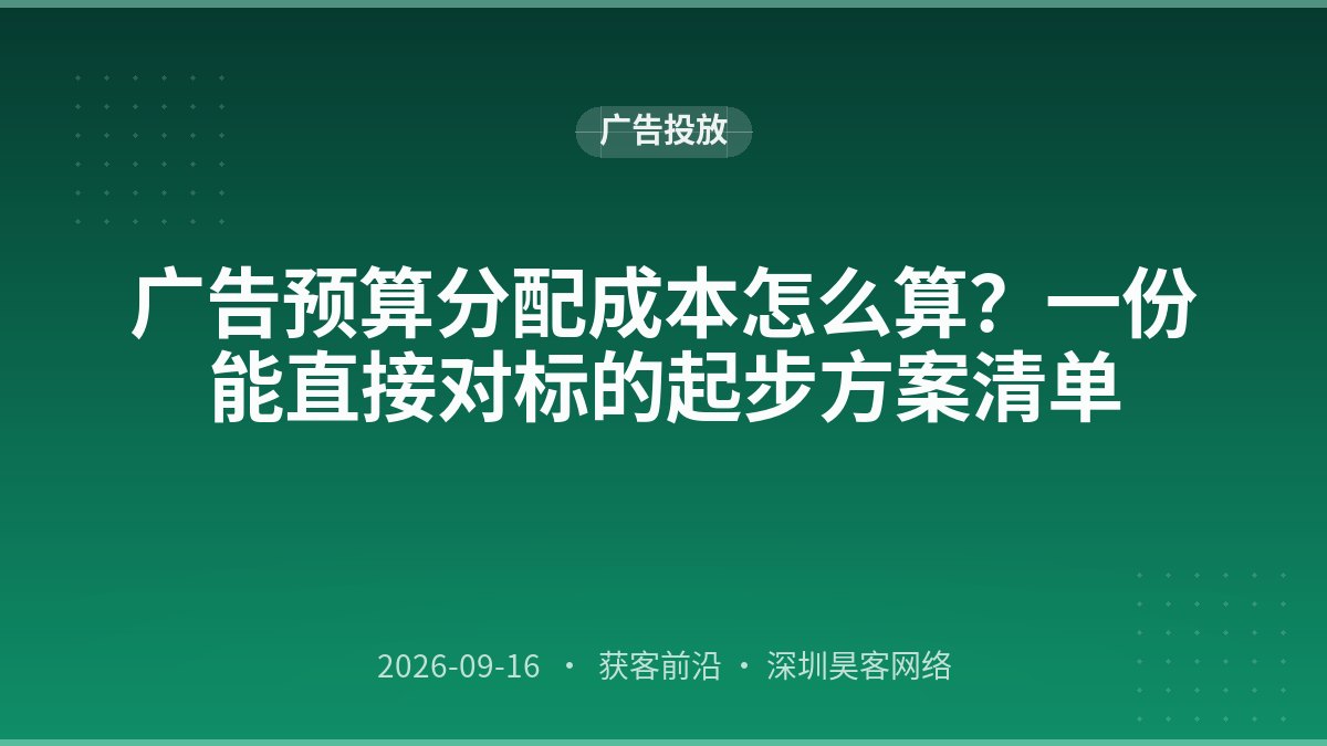 广告预算分配成本怎么算？一份能直接对标的起步方案清单