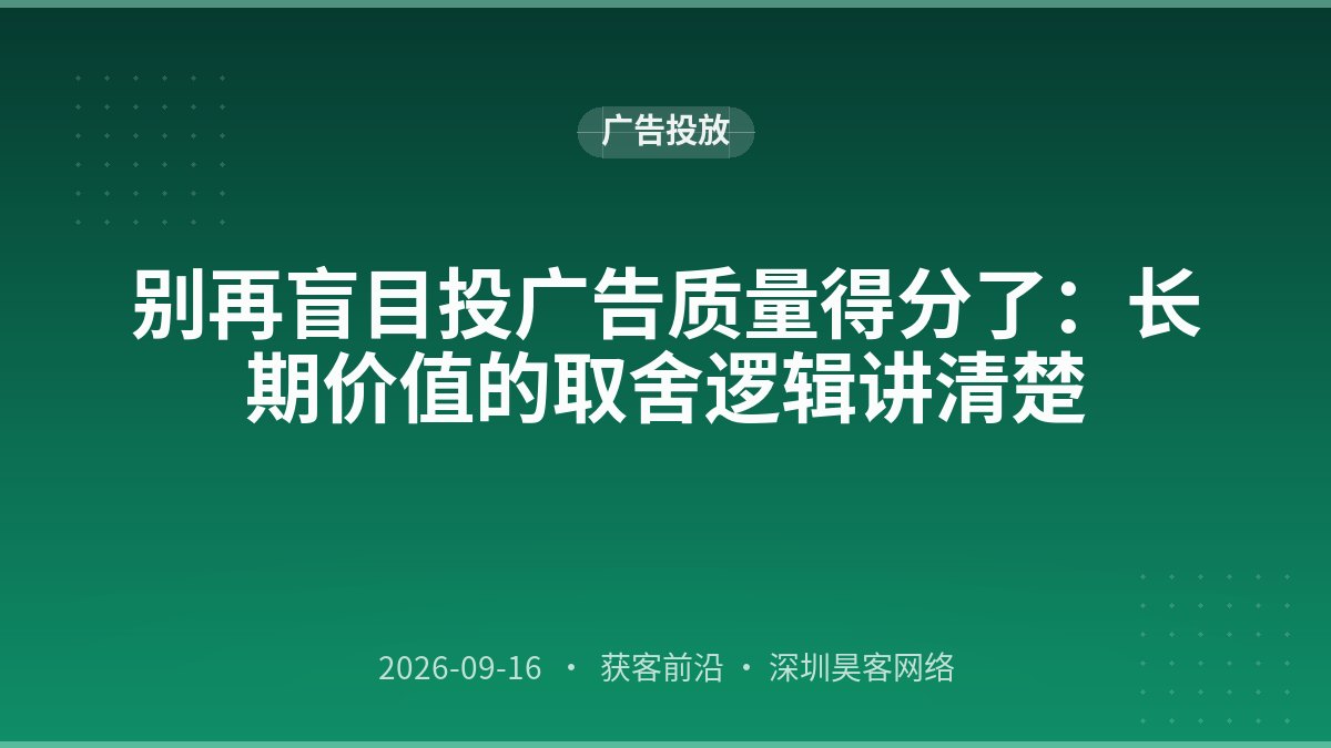 别再盲目投广告质量得分了：长期价值的取舍逻辑讲清楚