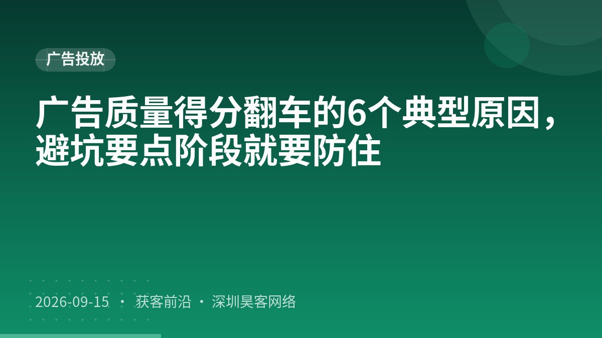 广告质量得分翻车的6个典型原因,避坑要点阶段就要防住