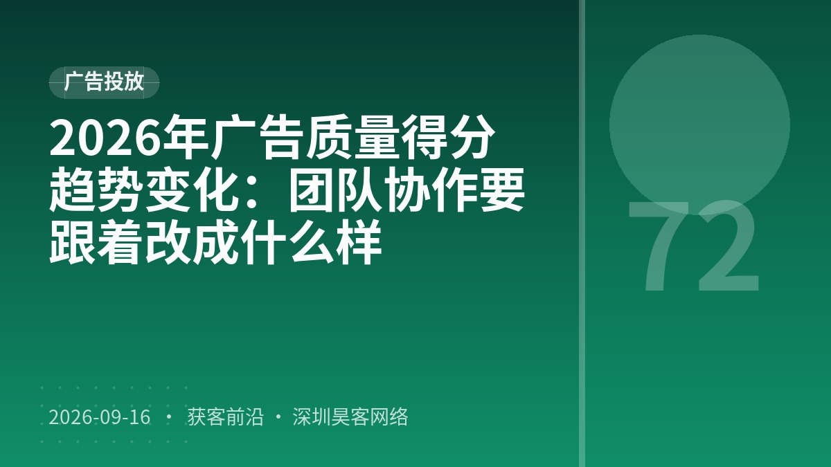 2026年广告质量得分趋势变化：团队协作要跟着改成什么样