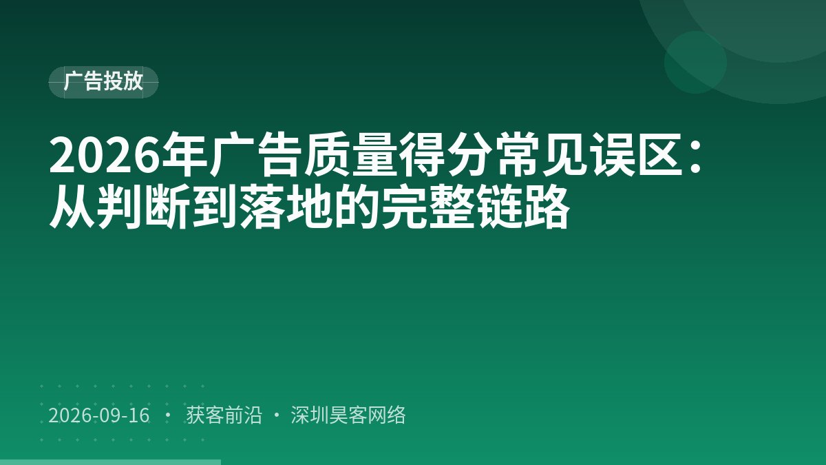 2026年广告质量得分常见误区：从判断到落地的完整链路