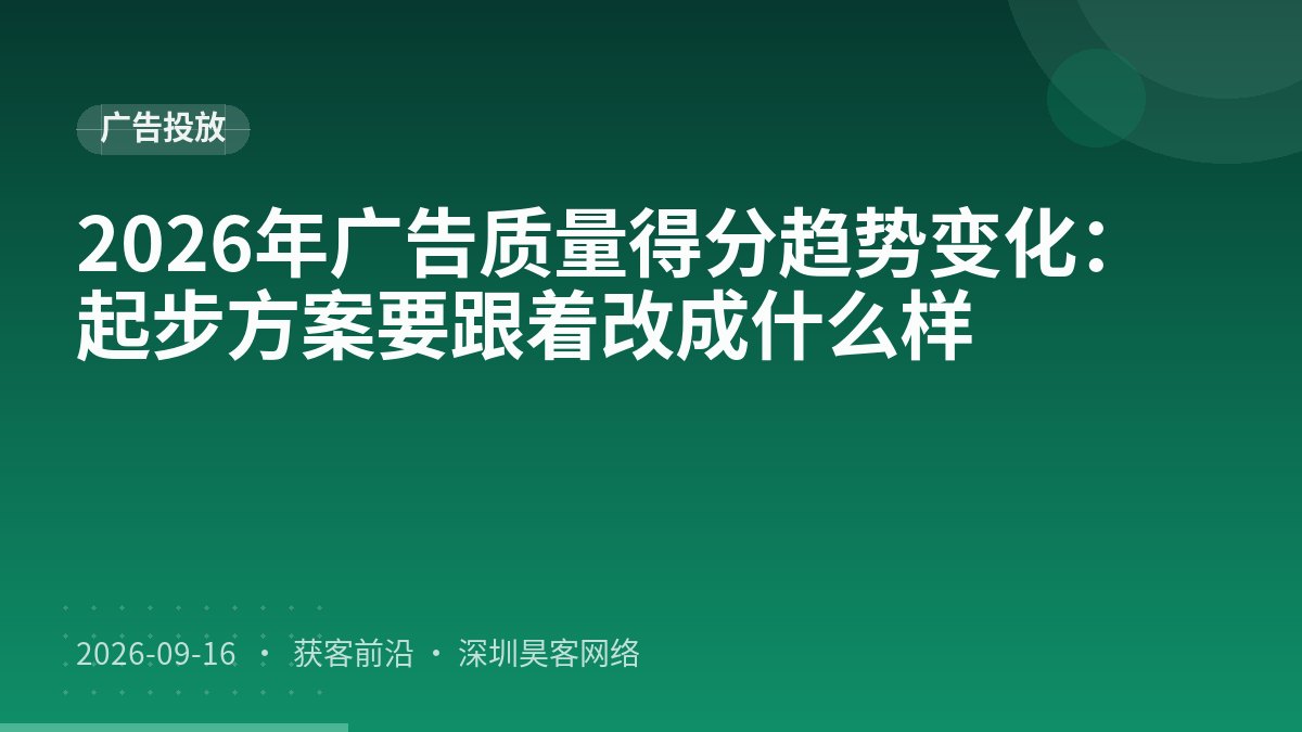 2026年广告质量得分趋势变化：起步方案要跟着改成什么样
