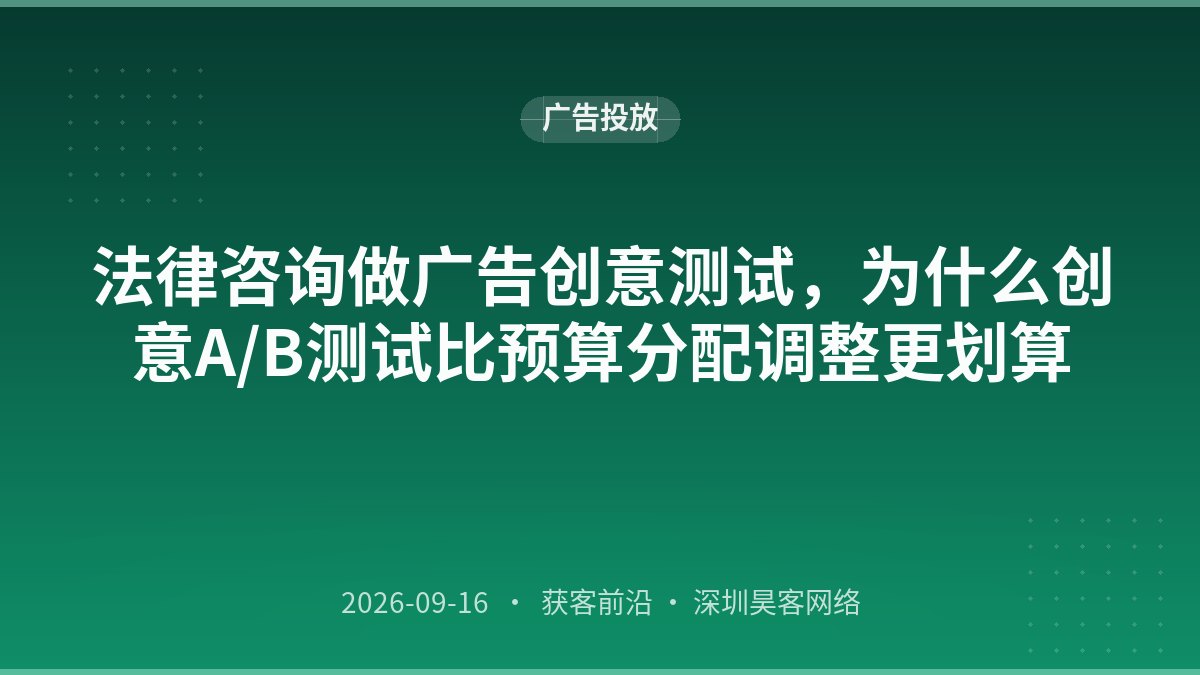 法律咨询做广告创意测试，为什么创意A/B测试比预算分配调整更划算