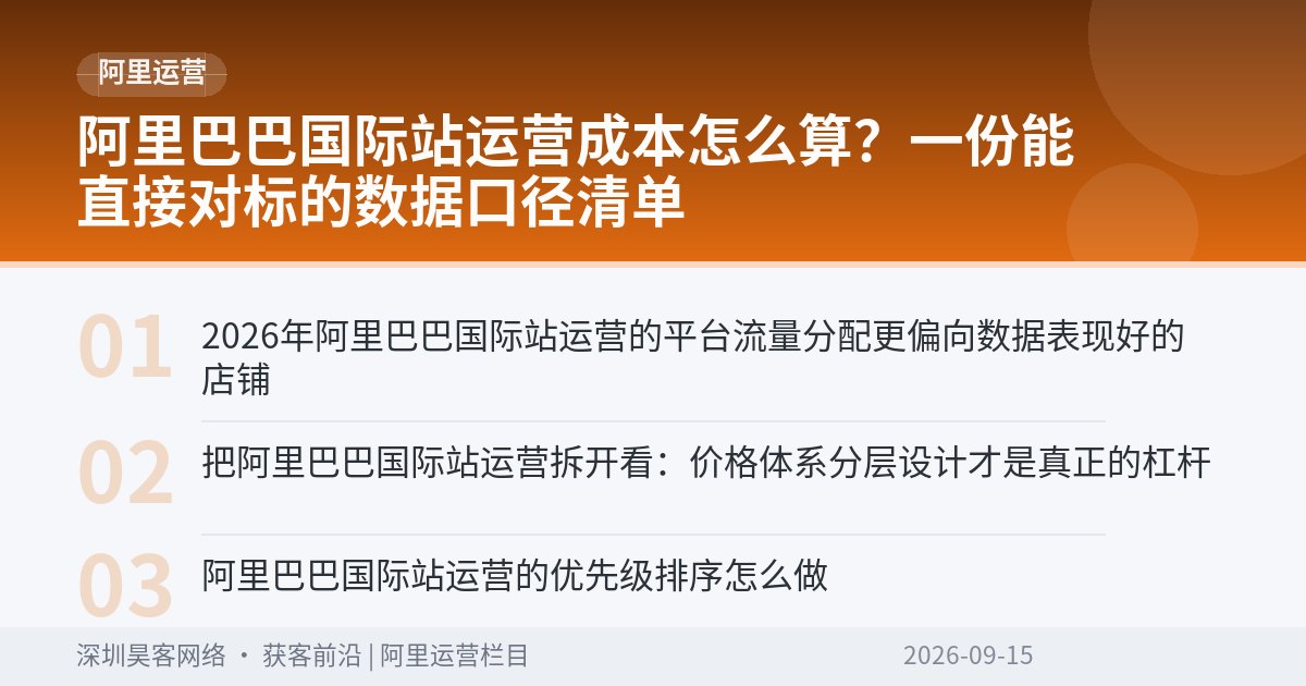 阿里巴巴国际站运营成本怎么算？一份能直接对标的数据口径清单