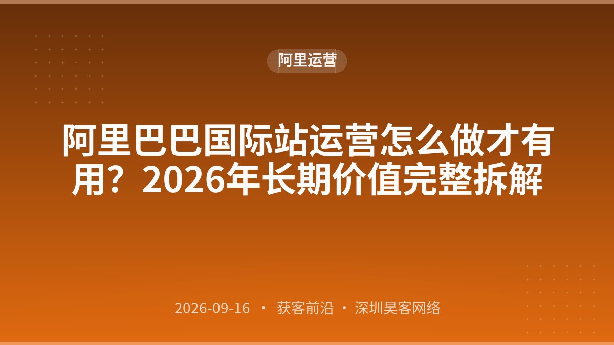 阿里巴巴国际站运营怎么做才有用?2026年长期价值完整拆解