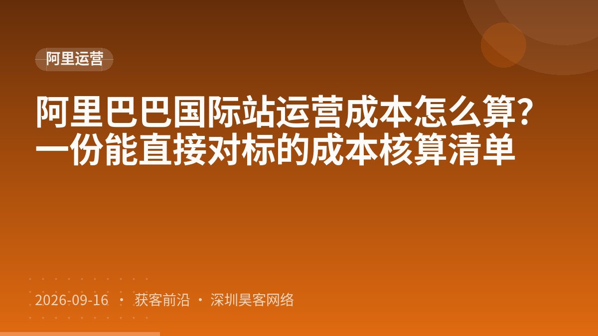 阿里巴巴国际站运营成本怎么算?一份能直接对标的成本核算清单
