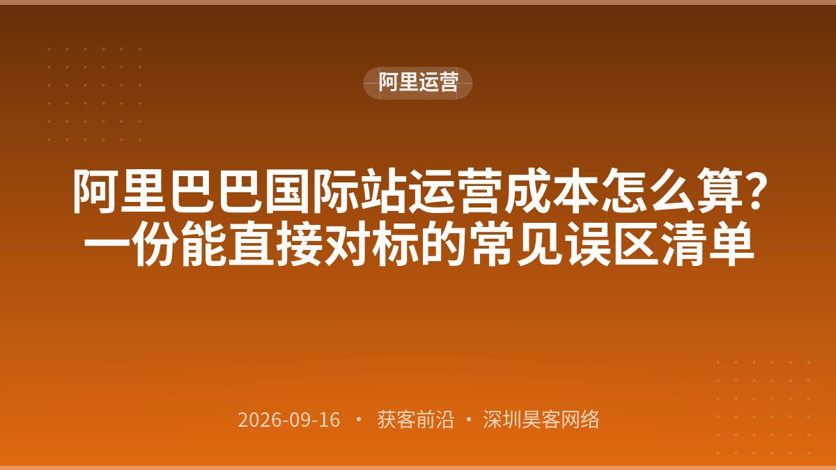阿里巴巴国际站运营成本怎么算？一份能直接对标的常见误区清单