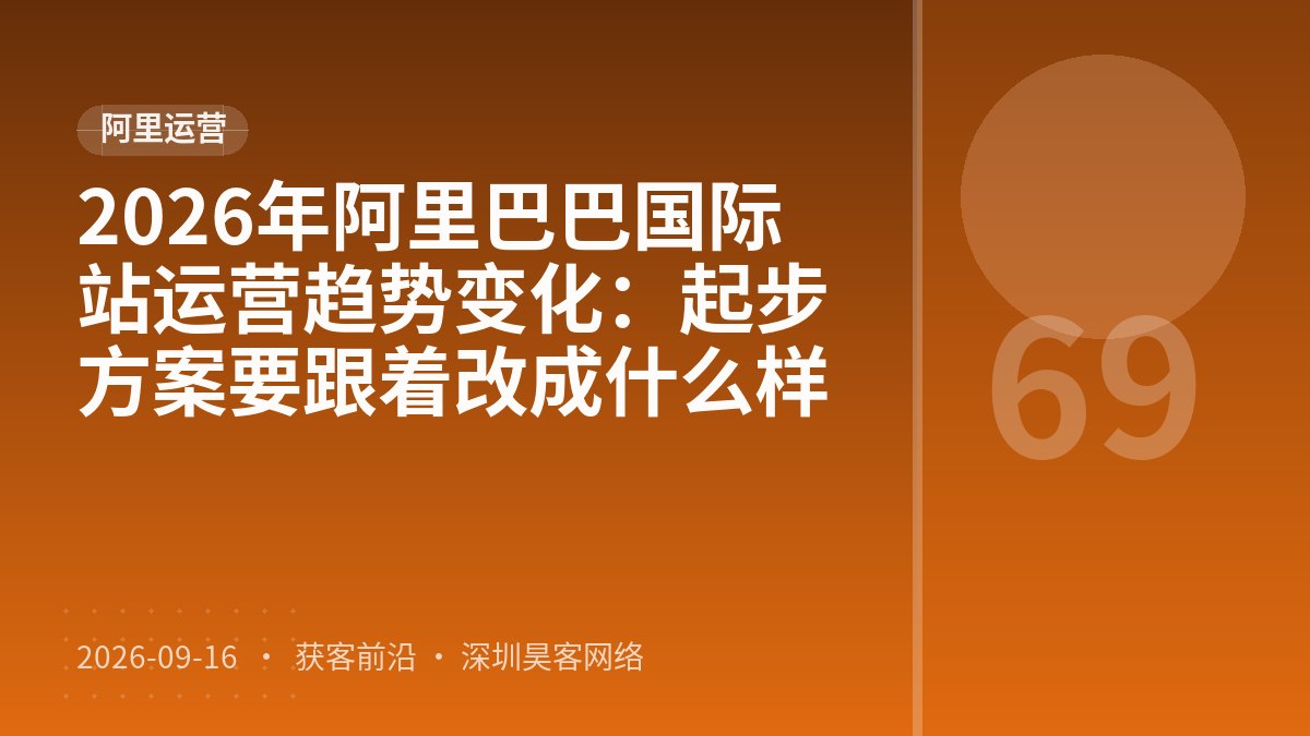 2026年阿里巴巴国际站运营趋势变化：起步方案要跟着改成什么样