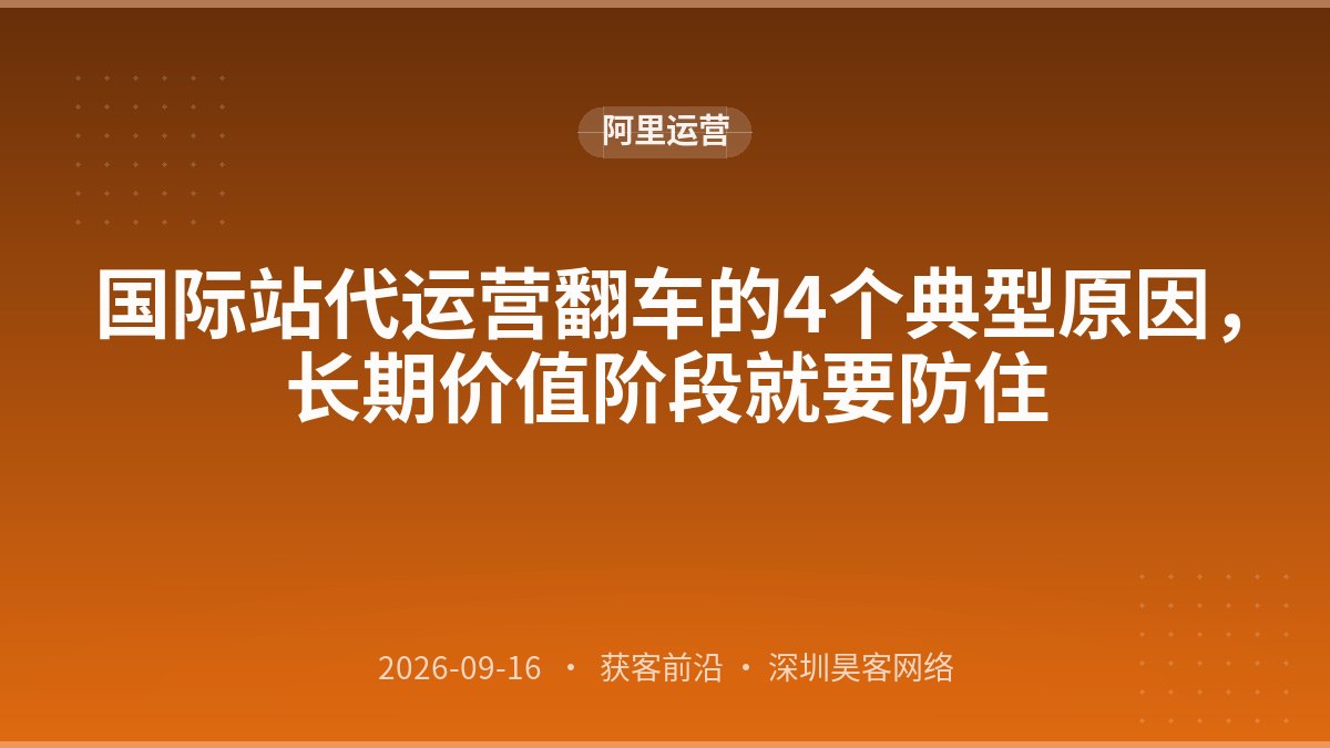 国际站代运营翻车的4个典型原因，长期价值阶段就要防住