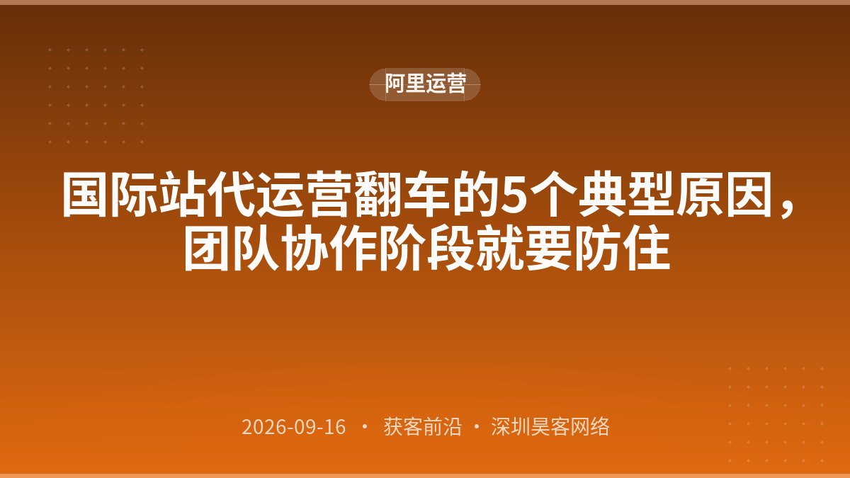 国际站代运营翻车的5个典型原因，团队协作阶段就要防住