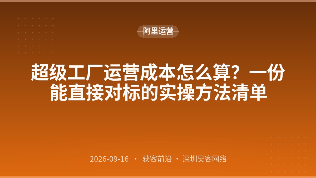超级工厂运营成本怎么算？一份能直接对标的实操方法清单