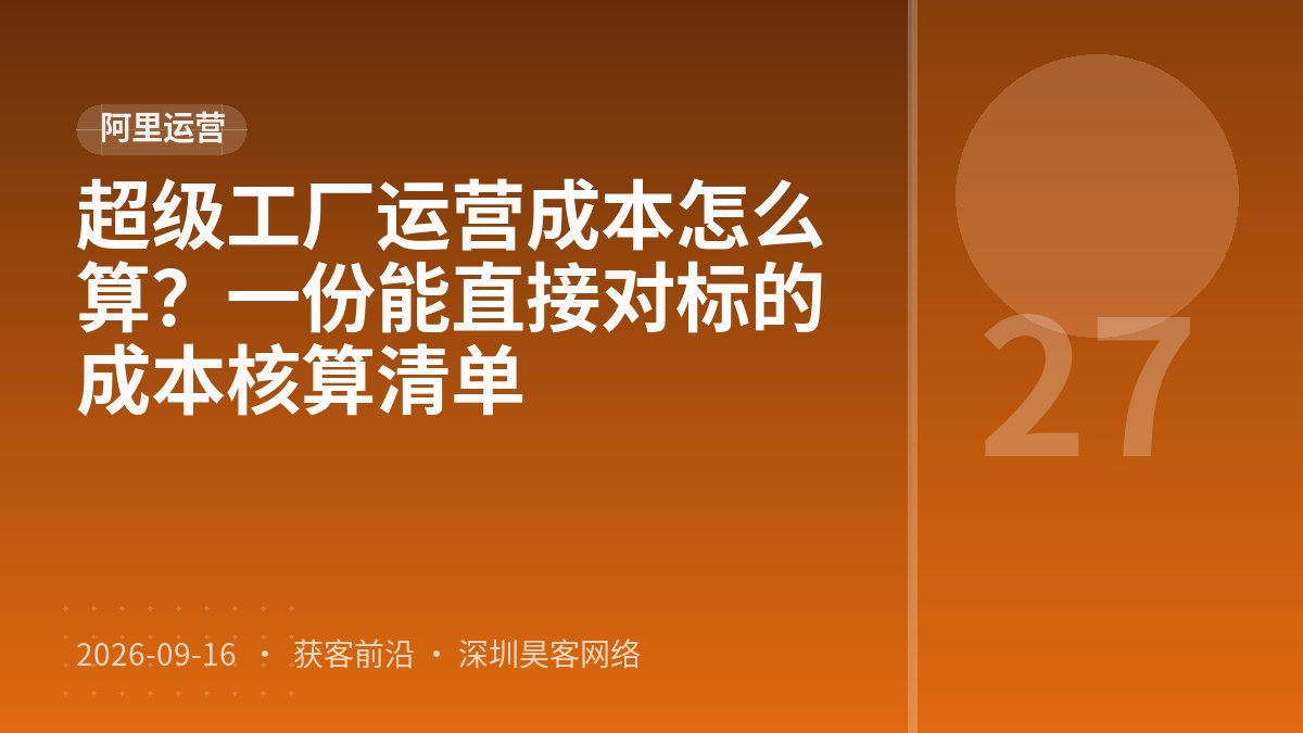 超级工厂运营成本怎么算？一份能直接对标的成本核算清单