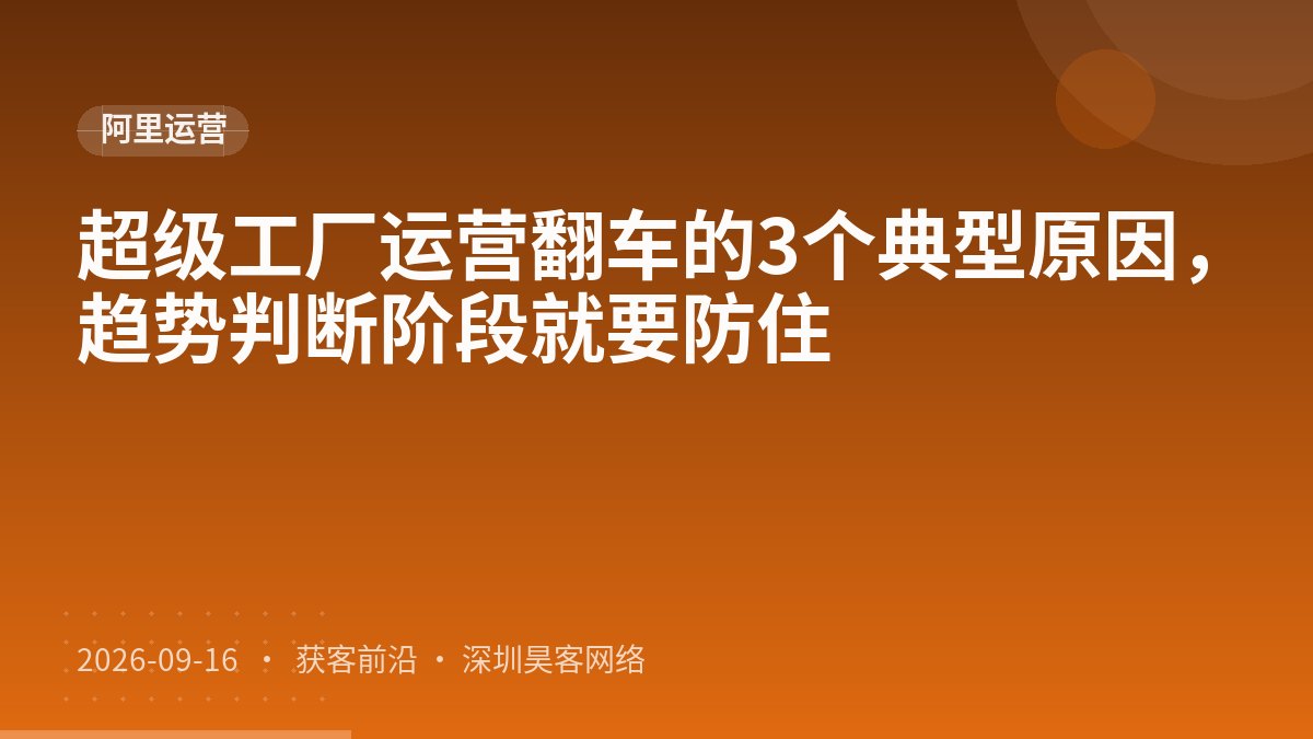 超级工厂运营翻车的3个典型原因,趋势判断阶段就要防住