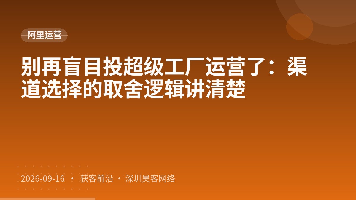 别再盲目投超级工厂运营了:渠道选择的取舍逻辑讲清楚
