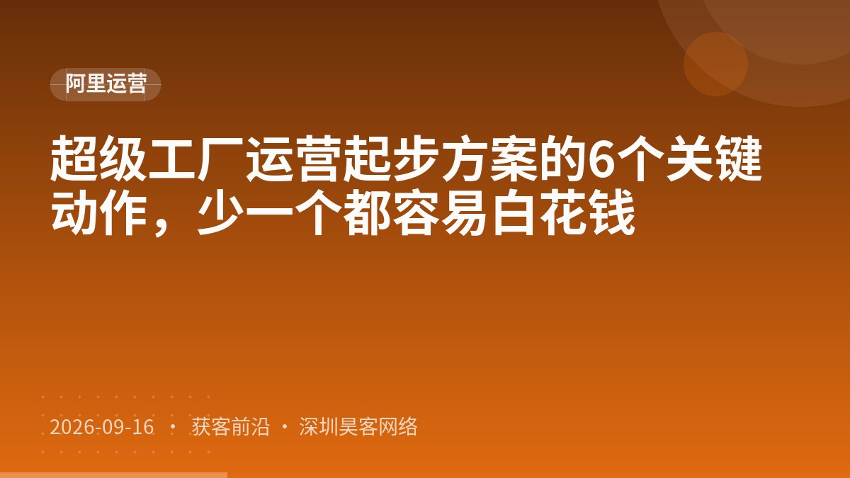 超级工厂运营起步方案的6个关键动作,少一个都容易白花钱
