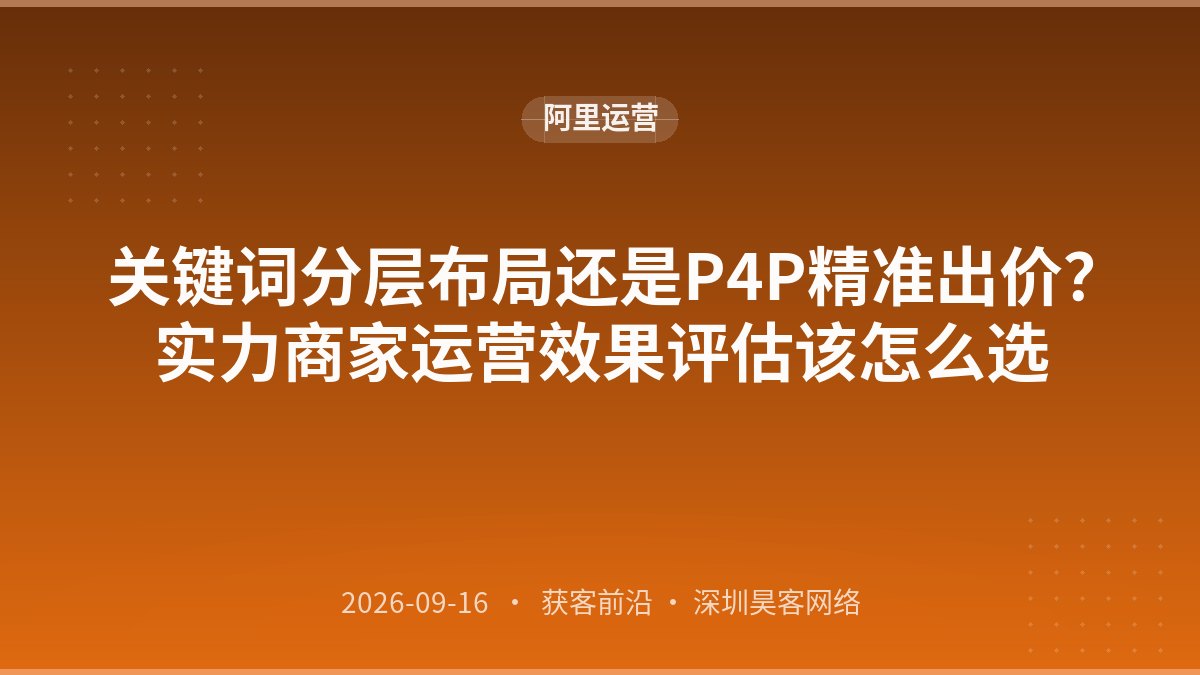 关键词分层布局还是P4P精准出价？实力商家运营效果评估该怎么选