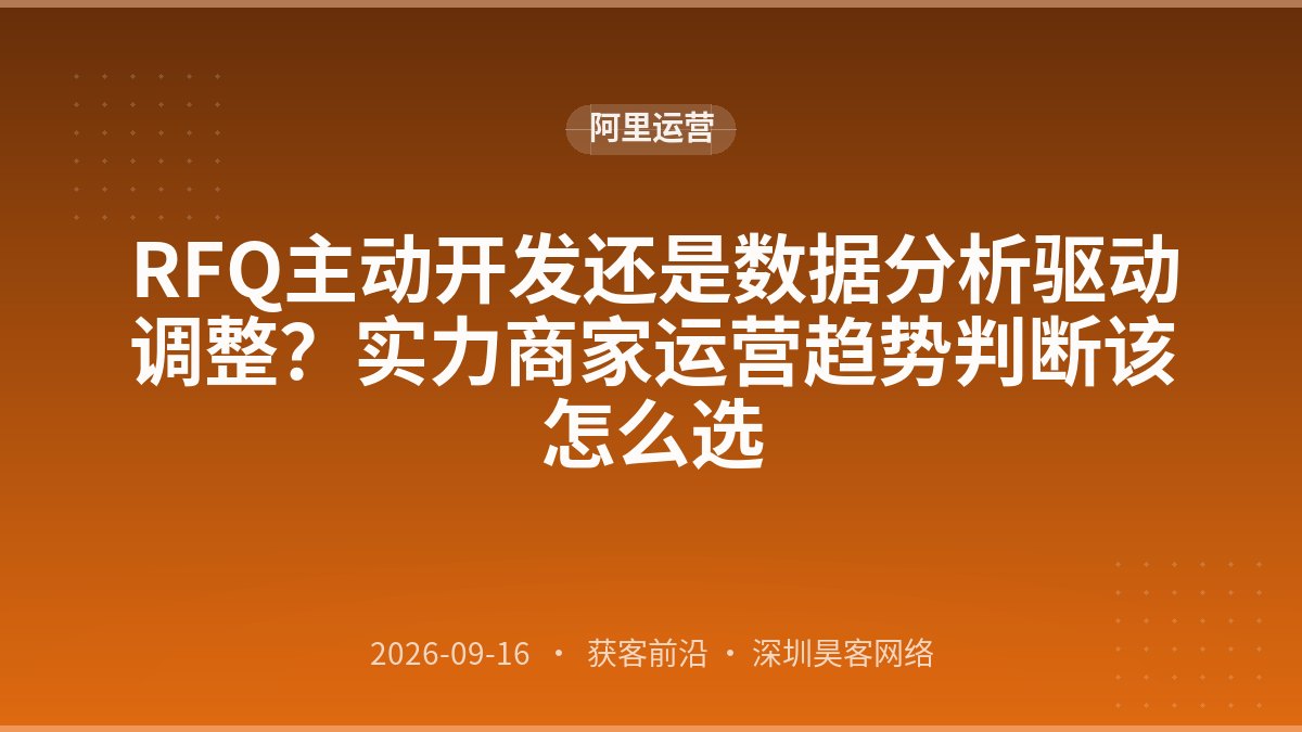 RFQ主动开发还是数据分析驱动调整?实力商家运营趋势判断该怎么选