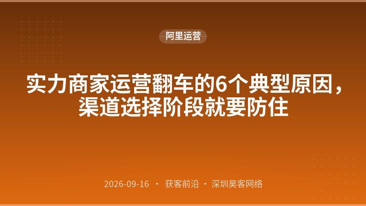 实力商家运营翻车的6个典型原因,渠道选择阶段就要防住