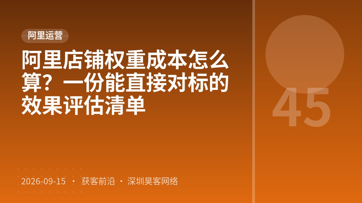 阿里店铺权重成本怎么算？一份能直接对标的效果评估清单